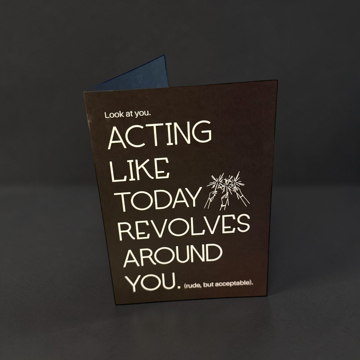 Look at you acting like today revolves around you card