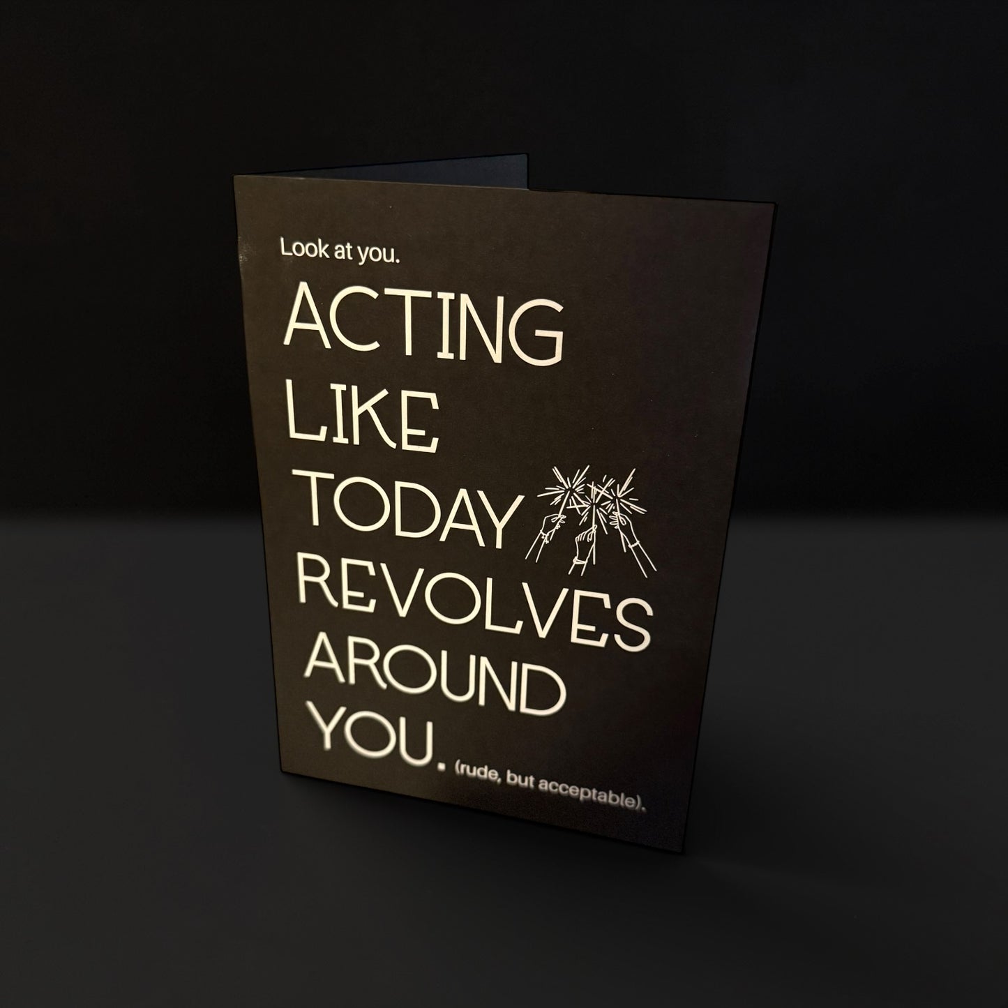 Look at you acting like today revolves around you card